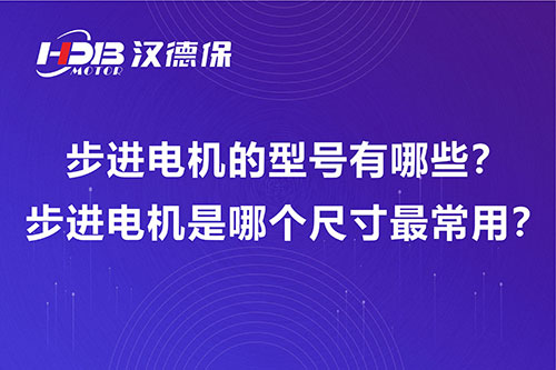 步進(jìn)電機(jī)的型號有哪些？步進(jìn)電機(jī)是哪個(gè)尺寸最常用？