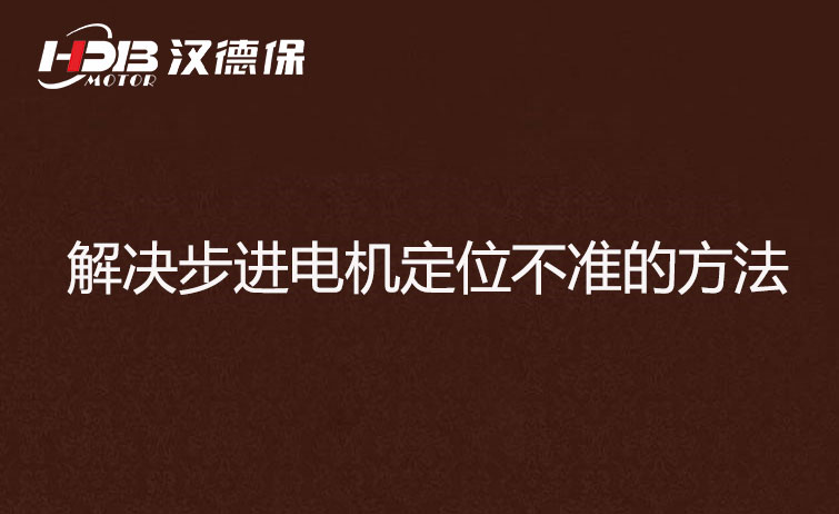 步進(jìn)電機(jī)為什么走走就不準(zhǔn)了？解決步進(jìn)電機(jī)定位不準(zhǔn)的方法