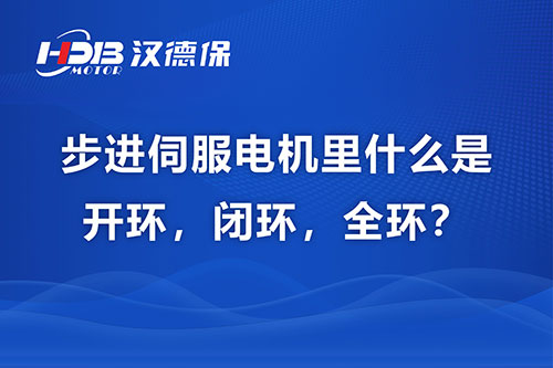 步進(jìn)伺服電機(jī)里什么是開環(huán)，閉環(huán)，全環(huán)？