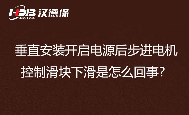 垂直安裝開啟電源后步進電機控制滑塊下滑是怎么回事？