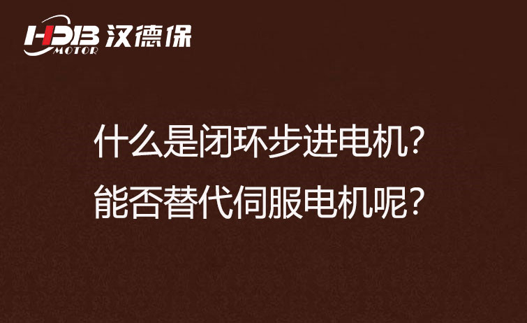 什么是閉環(huán)步進電機？能否替代伺服電機呢？
