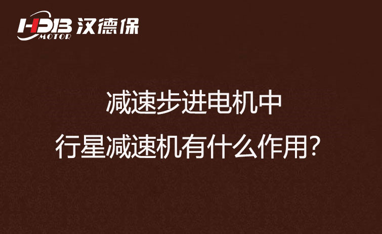 減速步進(jìn)電機(jī)中的行星減速機(jī)有什么作用？