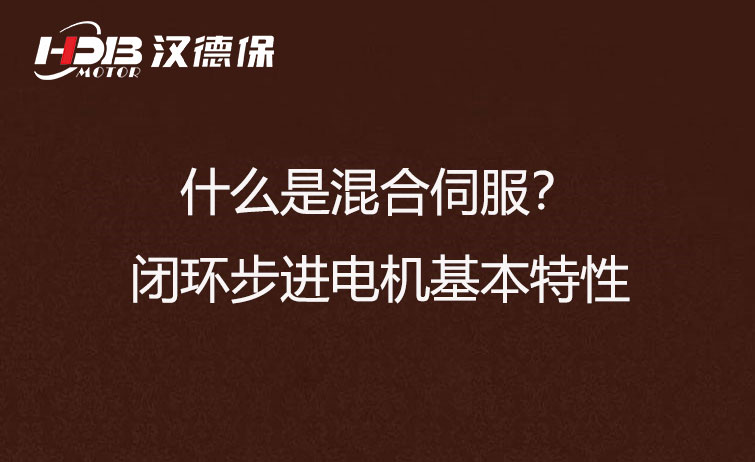 什么是混合伺服?閉環(huán)步進(jìn)電機基本特性